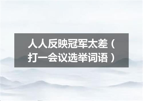 人人反映冠军太差（打一会议选举词语）