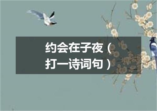 约会在子夜（打一诗词句）