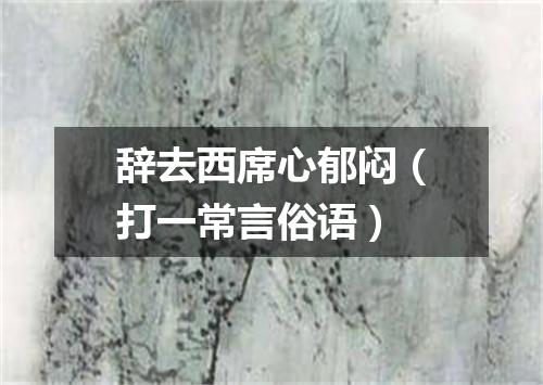 辞去西席心郁闷（打一常言俗语）