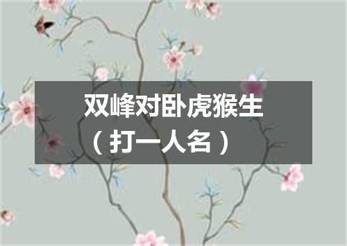 双峰对卧虎猴生（打一人名）