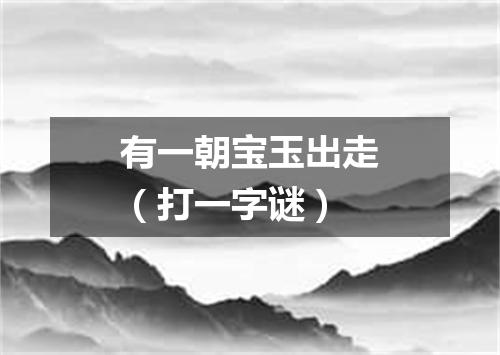 有一朝宝玉出走（打一字谜）