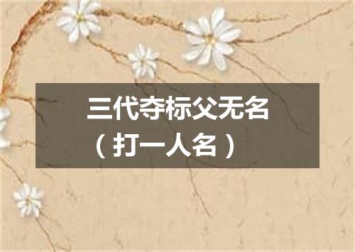 三代夺标父无名（打一人名）