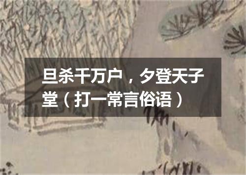 旦杀千万户，夕登天子堂（打一常言俗语）