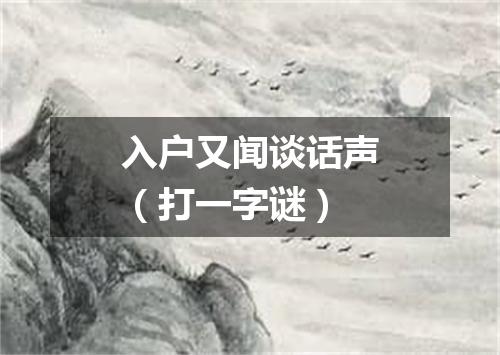 入户又闻谈话声（打一字谜）