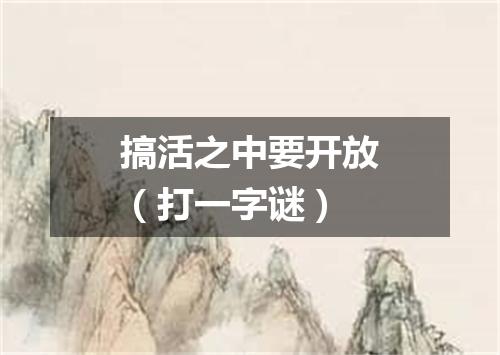 搞活之中要开放（打一字谜）