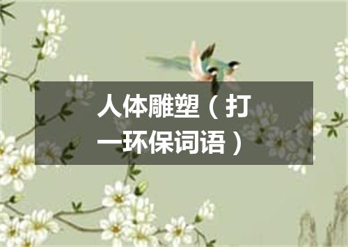 人体雕塑（打一环保词语）