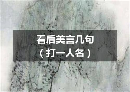 看后美言几句（打一人名）