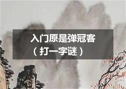入门原是弹冠客（打一字谜）