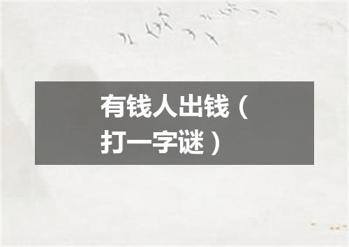 有钱人出钱（打一字谜）