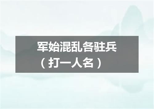 军始混乱各驻兵（打一人名）