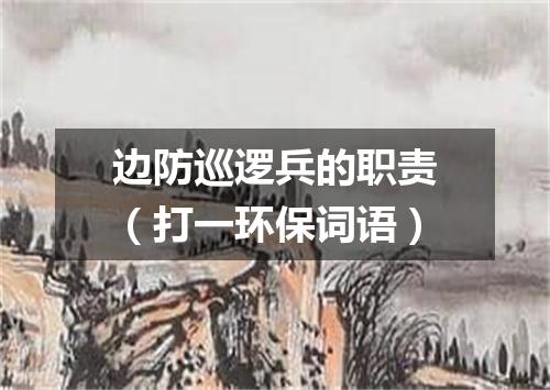 边防巡逻兵的职责（打一环保词语）