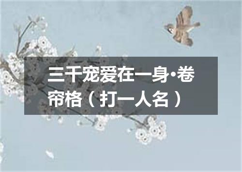 三千宠爱在一身·卷帘格（打一人名）