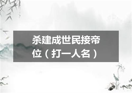 杀建成世民接帝位（打一人名）