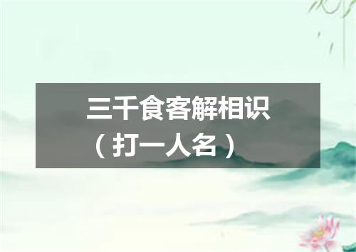 三千食客解相识（打一人名）