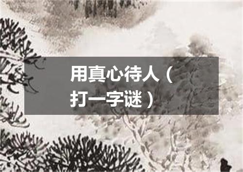 用真心待人（打一字谜）