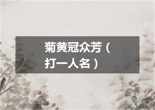 菊黄冠众芳（打一人名）