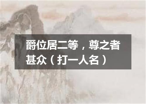 爵位居二等，尊之者甚众（打一人名）
