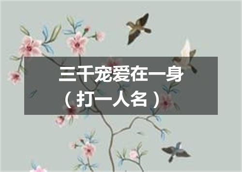三千宠爱在一身（打一人名）