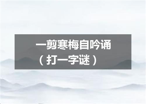 一剪寒梅自吟诵（打一字谜）