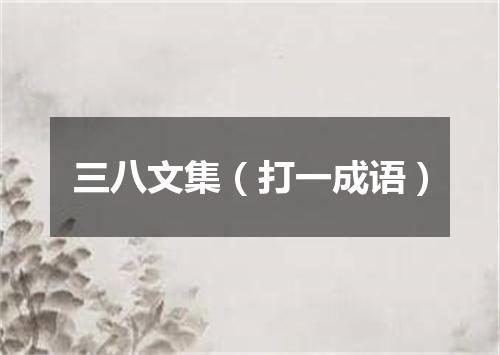 三八文集（打一成语）