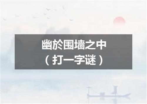 幽於围墙之中（打一字谜）