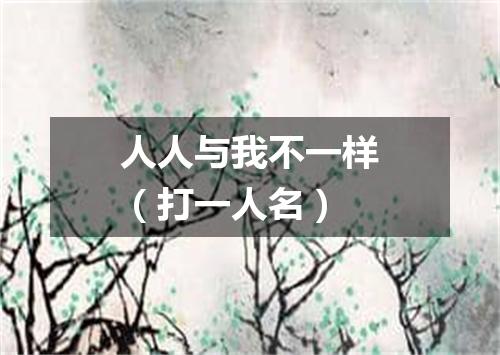 人人与我不一样（打一人名）
