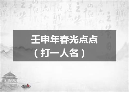 壬申年春光点点（打一人名）
