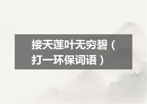 接天莲叶无穷碧（打一环保词语）