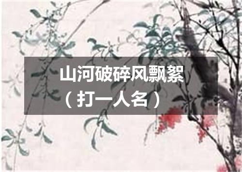 山河破碎风飘絮（打一人名）