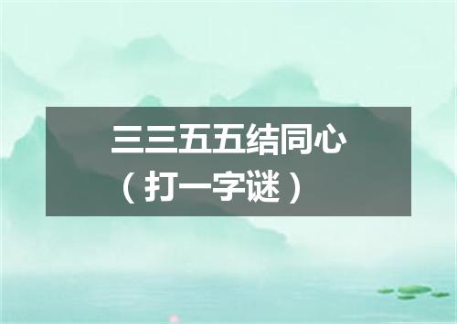 三三五五结同心（打一字谜）