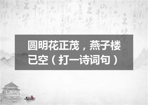 圆明花正茂，燕子楼已空（打一诗词句）