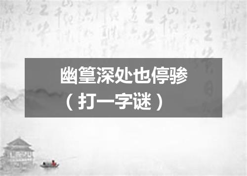 幽篁深处也停骖（打一字谜）