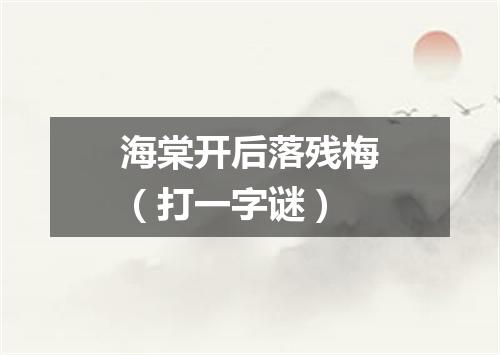 海棠开后落残梅（打一字谜）