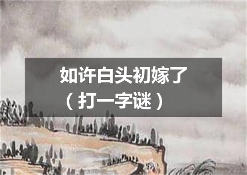 如许白头初嫁了（打一字谜）