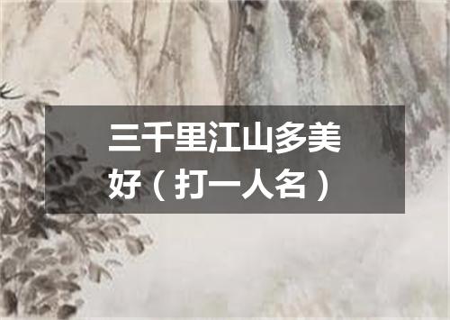 三千里江山多美好（打一人名）