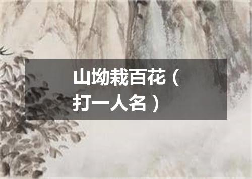 山坳栽百花（打一人名）