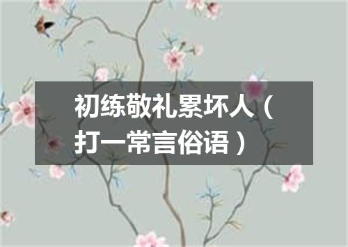 初练敬礼累坏人（打一常言俗语）