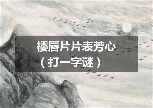 樱唇片片表芳心（打一字谜）