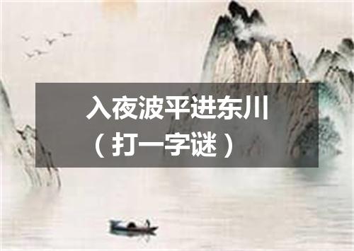 入夜波平进东川（打一字谜）