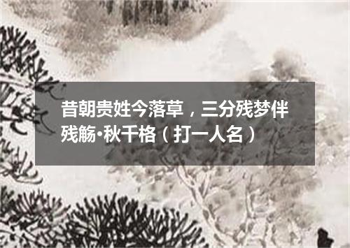 昔朝贵姓今落草，三分残梦伴残觞·秋千格（打一人名）
