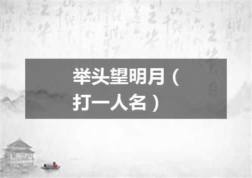 举头望明月（打一人名）