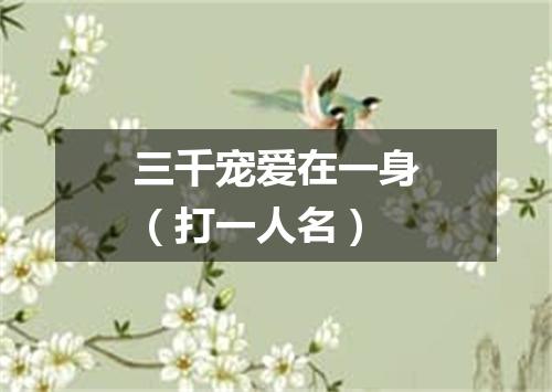 三千宠爱在一身（打一人名）