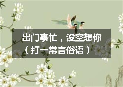 出门事忙，没空想你（打一常言俗语）