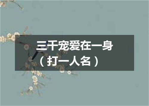 三千宠爱在一身（打一人名）