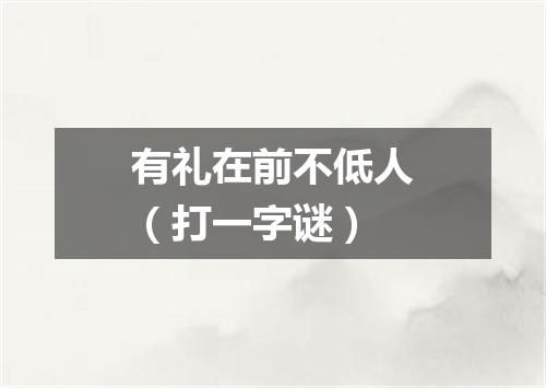 有礼在前不低人（打一字谜）