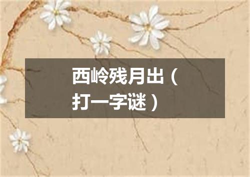 西岭残月出（打一字谜）