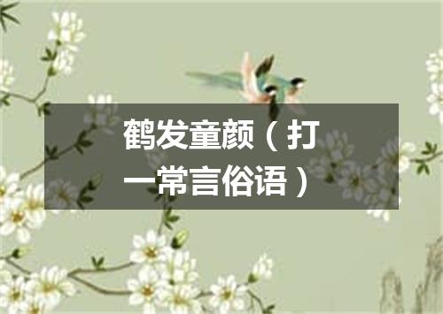鹤发童颜（打一常言俗语）