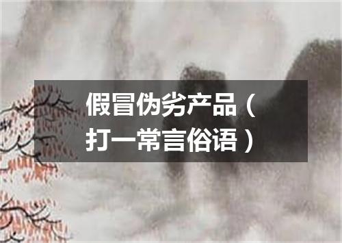 假冒伪劣产品（打一常言俗语）