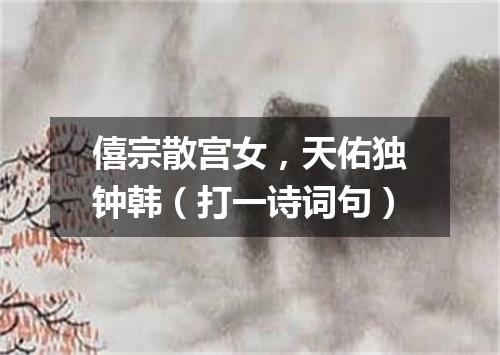 僖宗散宫女，天佑独钟韩（打一诗词句）