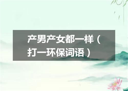 产男产女都一样（打一环保词语）